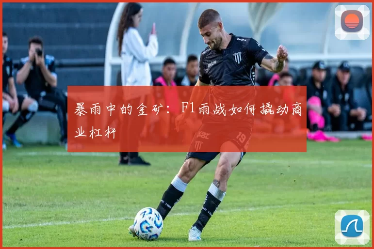 暴雨中的金矿：F1雨战如何撬动商业杠杆