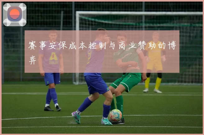 赛事安保成本控制与商业赞助的博弈