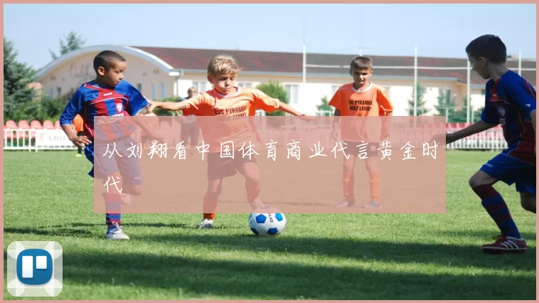 从刘翔看中国体育商业代言黄金时代