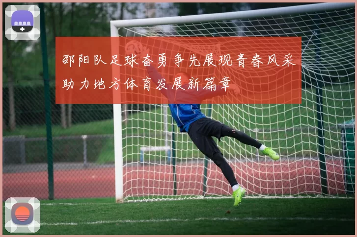 邵阳队足球奋勇争先展现青春风采助力地方体育发展新篇章