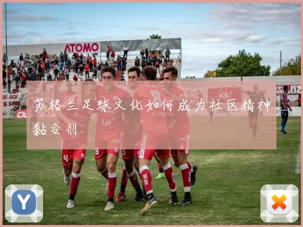 苏格兰足球文化如何成为社区精神黏合剂