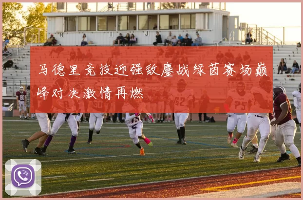 马德里竞技迎强敌鏖战绿茵赛场巅峰对决激情再燃