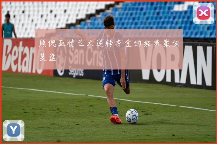 熊倪亚特兰大逆转夺金的经典案例复盘