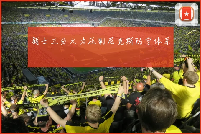 骑士三分火力压制尼克斯防守体系