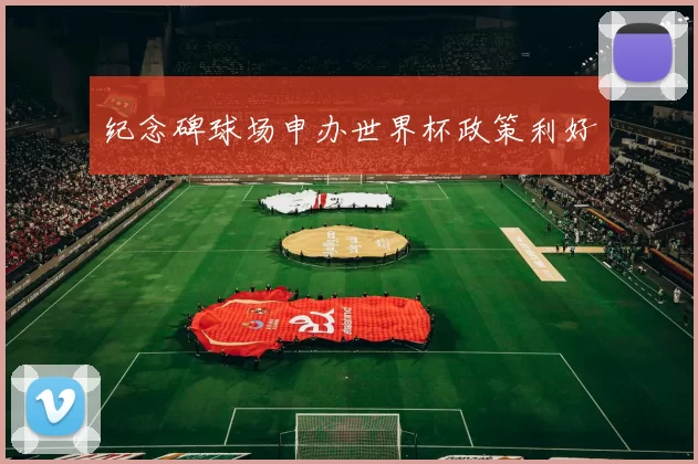 纪念碑球场申办世界杯政策利好