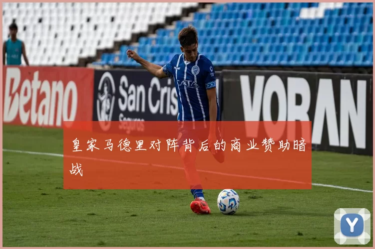 皇家马德里对阵背后的商业赞助暗战