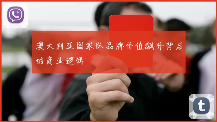 澳大利亚国家队品牌价值飙升背后的商业逻辑