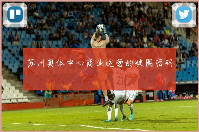 苏州奥体中心商业运营的破圈密码