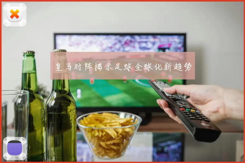 皇马对阵揭示足球全球化新趋势